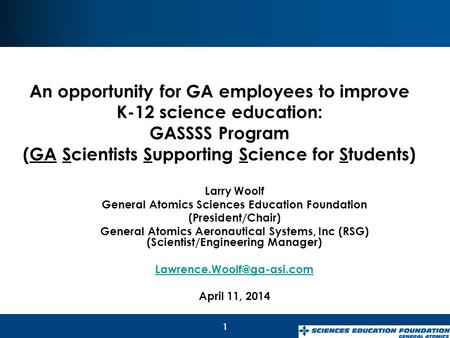1 Larry Woolf General Atomics Sciences Education Foundation (President/Chair) General Atomics Aeronautical Systems, Inc (RSG) (Scientist/Engineering Manager)
