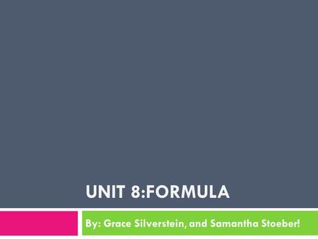 UNIT 8:FORMULA By: Grace Silverstein, and Samantha Stoeber!