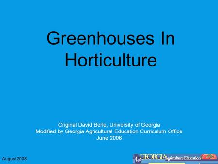 August 2008 Greenhouses In Horticulture Original David Berle, University of Georgia Modified by Georgia Agricultural Education Curriculum Office June 2006.