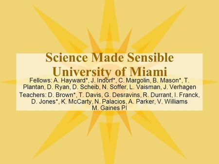 Science Made Sensible University of Miami Fellows: A. Hayward*, J. Indorf*, C. Margolin, B. Mason*, T. Plantan, D. Ryan, D. Scheib, N. Soffer, L. Vaisman,