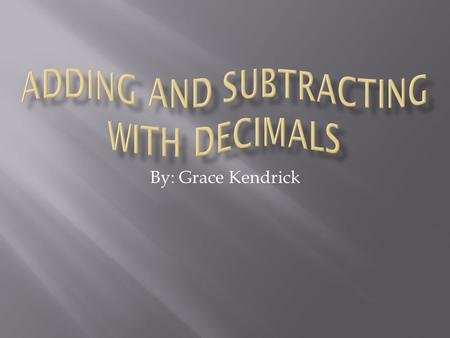 By: Grace Kendrick.  I think that learning how to add and subtract with decimals is important because it gives you a more precise answer. It is exact.