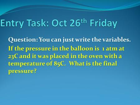 Question: You can just write the variables. If the pressure in the balloon is 1 atm at 23C and it was placed in the oven with a temperature of 85C. What.