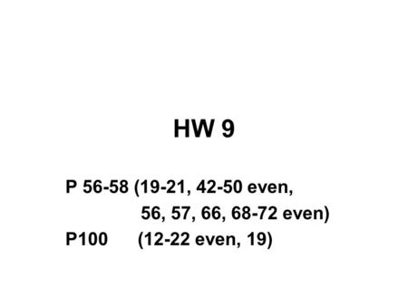 HW 9 P 56-58 (19-21, 42-50 even, 56, 57, 66, 68-72 even) P100 (12-22 even, 19)