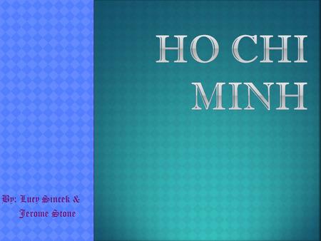By: Lucy Sincek & Jerome Stone  Born May 19, 1890  Born in Nghe Province in Vietnam  Nickname –Uncle Ho  His Father, Nguyen Sinh Huy was employed.