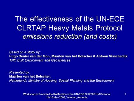 Workshop to Promote the Ratification of the UN-ECE CLRTAP HM Protocol. 14-16 May 2008, Yerevan, Armenia. 1 emissions reduction (and costs) The effectiveness.