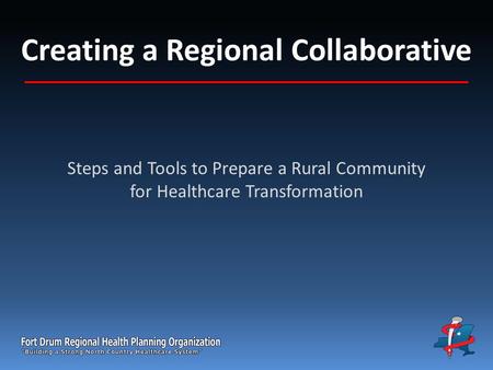 Creating a Regional Collaborative Steps and Tools to Prepare a Rural Community for Healthcare Transformation.