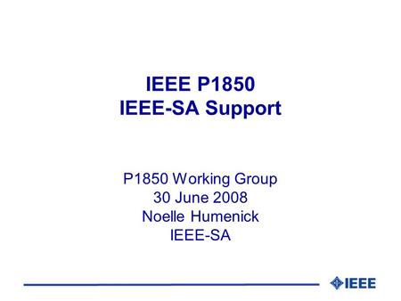 IEEE P1850 IEEE-SA Support P1850 Working Group 30 June 2008 Noelle Humenick IEEE-SA.