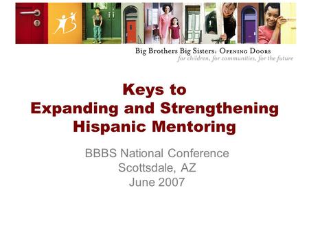 Keys to Expanding and Strengthening Hispanic Mentoring BBBS National Conference Scottsdale, AZ June 2007.