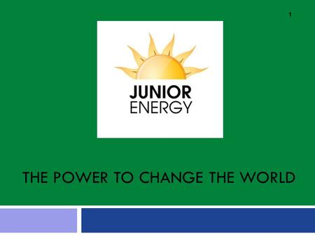 THE POWER TO CHANGE THE WORLD 1. What is Junior Energy? Junior Energy's mission is to work in classrooms and schools to help children discover how they.