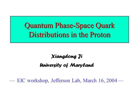 Quantum Phase-Space Quark Distributions in the Proton Xiangdong Ji University of Maryland — EIC workshop, Jefferson Lab, March 16, 2004 —