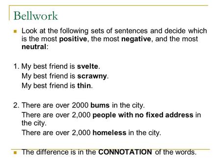 Bellwork Look at the following sets of sentences and decide which is the most positive, the most negative, and the most neutral: 1. My best friend is svelte.