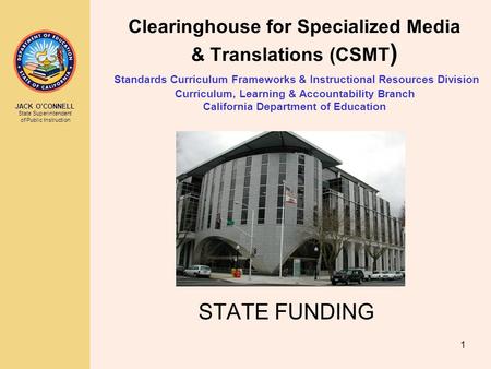 JACK O’CONNELL State Superintendent of Public Instruction 1 Clearinghouse for Specialized Media & Translations (CSMT ) Standards Curriculum Frameworks.