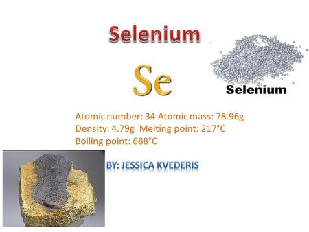 Atomic number: 34 Atomic mass: 78.96g Density: 4.79g Melting point: 217°C Boiling point: 688°C.