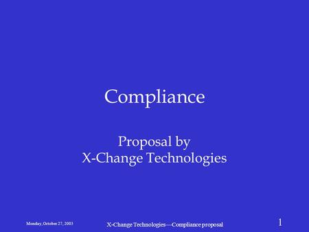 Monday, October 27, 2003 X-Change Technologies—Compliance proposal 1 Compliance Proposal by X-Change Technologies.