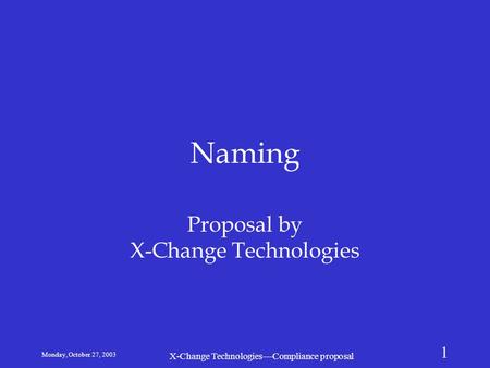 Monday, October 27, 2003 X-Change Technologies—Compliance proposal 1 Naming Proposal by X-Change Technologies.