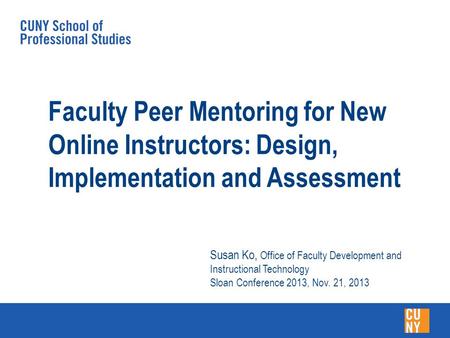 Faculty Peer Mentoring for New Online Instructors: Design, Implementation and Assessment Susan Ko, Office of Faculty Development and Instructional Technology.