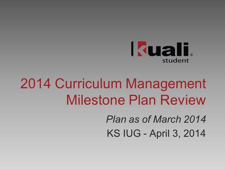 2014 Curriculum Management Milestone Plan Review Plan as of March 2014 KS IUG - April 3, 2014.