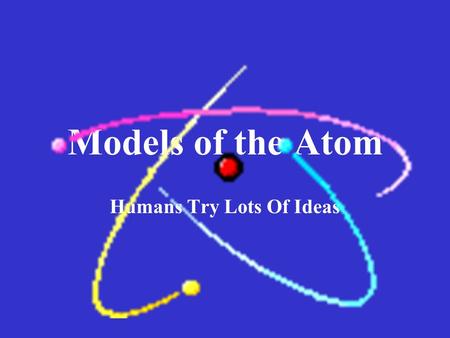 Models of the Atom Humans Try Lots Of Ideas. A Greek philosopher, Democritus, lived about 2500 years ago. He suggested that matter cannot be divided indefinitely,