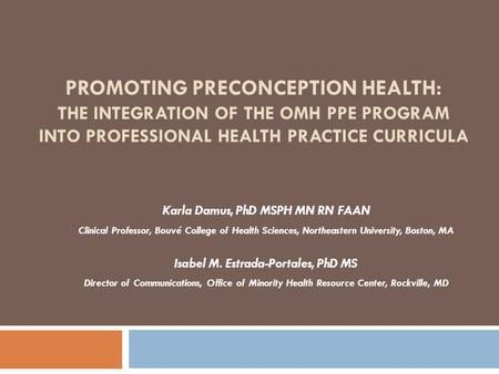 PROMOTING PRECONCEPTION HEALTH: THE INTEGRATION OF THE OMH PPE PROGRAM INTO PROFESSIONAL HEALTH PRACTICE CURRICULA Karla Damus, PhD MSPH MN RN FAAN Clinical.