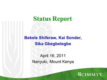 Status Report Bekele Shiferaw, Kai Sonder, Sika Gbegbelegbe April 16, 2011 Nanyuki, Mount Kenya.