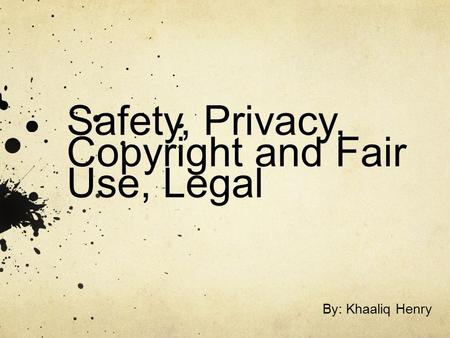 Safety, Privacy, Copyright and Fair Use, Legal By: Khaaliq Henry.