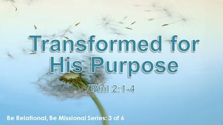 Be Relational, Be Missional Series: 3 of 6. Philippians 2:1–4 (NIV)Philippians 2:1–4 (NIV) 1 Therefore if you have any encouragement from being united.