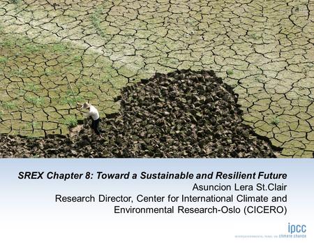 SREX Chapter 8: Toward a Sustainable and Resilient Future Asuncion Lera St.Clair Research Director, Center for International Climate and Environmental.