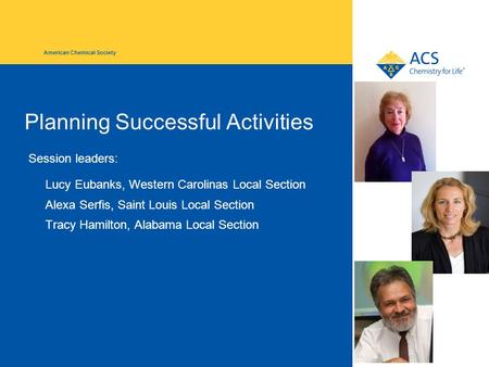 American Chemical Society Planning Successful Activities Session leaders: Lucy Eubanks, Western Carolinas Local Section Alexa Serfis, Saint Louis Local.