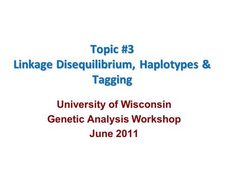 Topic #3 Linkage Disequilibrium, Haplotypes & Tagging