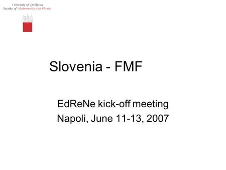 Slovenia - FMF EdReNe kick-off meeting Napoli, June 11-13, 2007.