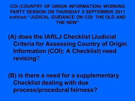 COI (COUNTRY OF ORIGIN INFORMATION) WORKING PARTY SESSION ON THURSDAY 8 SEPTEMBER 2011 entitled: “JUDICAL GUIDANCE ON COI: THE OLD AND THE NEW” (A) does.