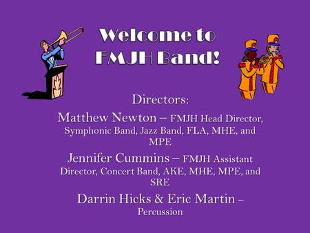 Directors: Matthew Newton – FMJH Head Director, Symphonic Band, Jazz Band, FLA, MHE, and MPE Jennifer Cummins – FMJH Assistant Director, Concert Band,