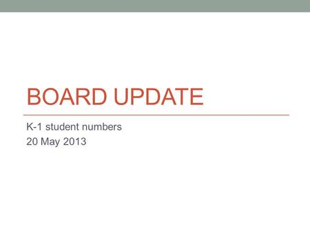 BOARD UPDATE K-1 student numbers 20 May 2013. K-1 Enrollment - 2013-14 ( After student movement) BuildingK students1 st Grade Students LV7069 HL5373 HW5857.