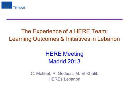 The Experience of a HERE Team: Learning Outcomes & Initiatives in Lebanon HERE Meeting Madrid 2013 C. Mokbel, P. Gedeon, M. El Khatib HEREs Lebanon.