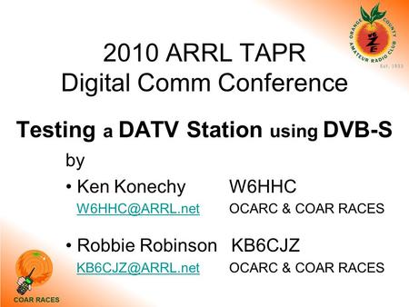 2010 ARRL TAPR Digital Comm Conference Testing a DATV Station using DVB-S by Ken Konechy W6HHC & COAR Robbie Robinson.