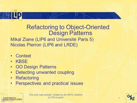 This work was partially funded by the RNTL initiative (LUTIN project) 1 Refactoring to Object-Oriented Design Patterns Mikal Ziane (LIP6 and Université.