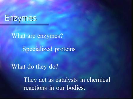 Enzymes What are enzymes? Specialized proteins What do they do?