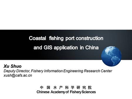 Xu Shuo Deputy Director, Fishery Information Engineering Research Center 中 国 水 产 科 学 研 究 院 Chinese Academy of Fishery Sciences.