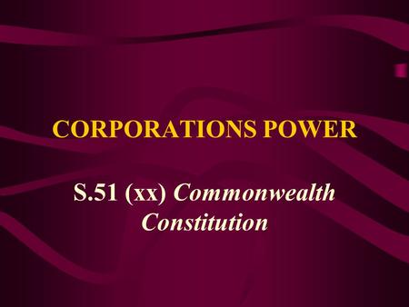 CORPORATIONS POWER S.51 (xx) Commonwealth Constitution.