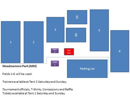 3 4B 4A 1 2 6 5 Tent 2 Parking Lot Ref Tent TENT 1 Meadowmere Park (MM) Fields 1-6 will be used. Trainers available at Tent 2 Saturday and Sunday. Tournament.