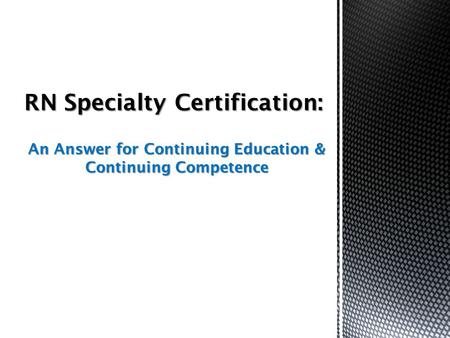 An Answer for Continuing Education & Continuing Competence RN Specialty Certification: