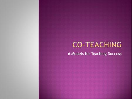 6 Models for Teaching Success.  Increased options for flexible grouping of students  Enhanced collaboration skills for the teacher candidate and cooperating.