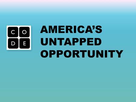 AMERICA’S UNTAPPED OPPORTUNITY. Computer Science Students (high school) All other math and science Computer Science Jobs THE JOB/STUDENT GAP IN COMPUTER.