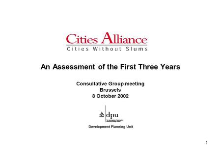 1 An Assessment of the First Three Years Consultative Group meeting Brussels 8 October 2002 Development Planning Unit.