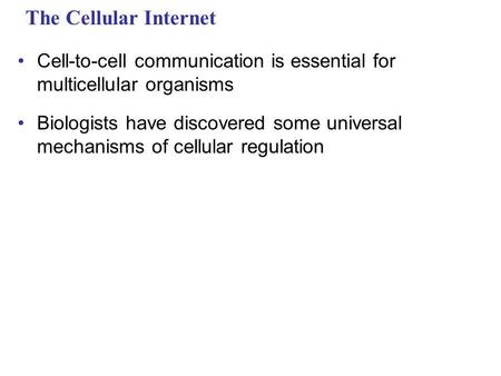 The Cellular Internet Cell-to-cell communication is essential for multicellular organisms Biologists have discovered some universal mechanisms of cellular.