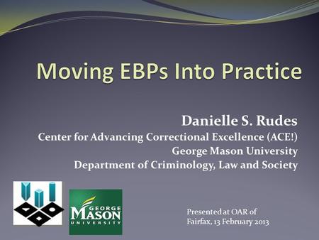 Danielle S. Rudes Center for Advancing Correctional Excellence (ACE!) George Mason University Department of Criminology, Law and Society Presented at OAR.