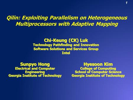 1 Qilin: Exploiting Parallelism on Heterogeneous Multiprocessors with Adaptive Mapping Chi-Keung (CK) Luk Technology Pathfinding and Innovation Software.