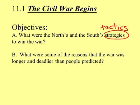 11.1 The Civil War Begins Objectives: A. What were the North’s and the South’s strategies to win the war? B. What were some of the reasons that the war.