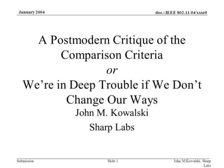 Doc.: IEEE 802.11-04/xxxr0 Submission January 2004 John M Kowalski, Sharp Labs Slide 1 A Postmodern Critique of the Comparison Criteria or We’re in Deep.