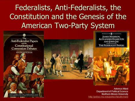 Federalists, Anti-Federalists, the Constitution and the Genesis of the American Two-Party System Artemus Ward Department of Political Science Northern.